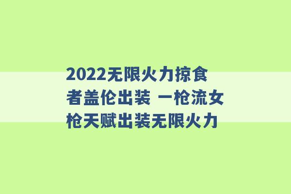 2022无限火力掠食者盖伦出装 一枪流女枪天赋出装无限火力 -第1张图片-电信联通移动号卡网