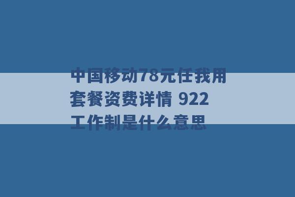 中国移动78元任我用套餐资费详情 922工作制是什么意思 -第1张图片-电信联通移动号卡网