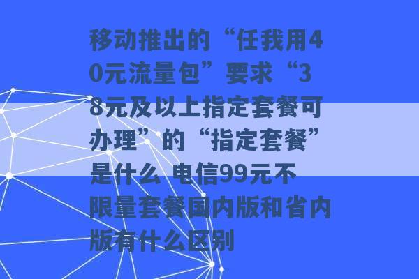 移动推出的“任我用40元流量包”要求“38元及以上指定套餐可办理”的“指定套餐”是什么 电信99元不限量套餐国内版和省内版有什么区别 -第1张图片-电信联通移动号卡网