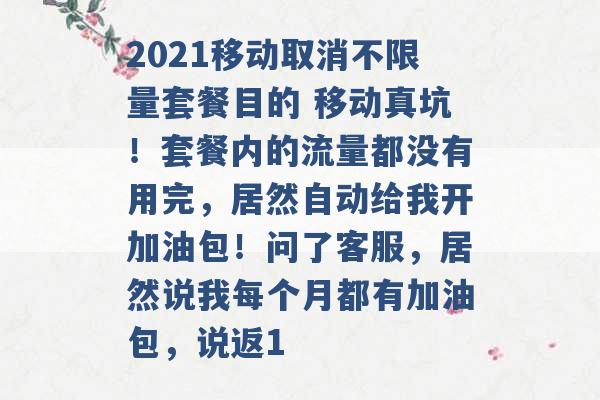 2021移动取消不限量套餐目的 移动真坑！套餐内的流量都没有用完，居然自动给我开加油包！问了客服，居然说我每个月都有加油包，说返1 -第1张图片-电信联通移动号卡网