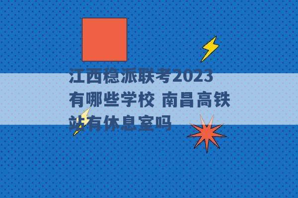 江西稳派联考2023有哪些学校 南昌高铁站有休息室吗 -第1张图片-电信联通移动号卡网