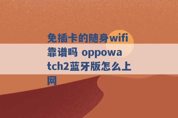 免插卡的随身wifi靠谱吗 oppowatch2蓝牙版怎么上网 -第1张图片-电信联通移动号卡网