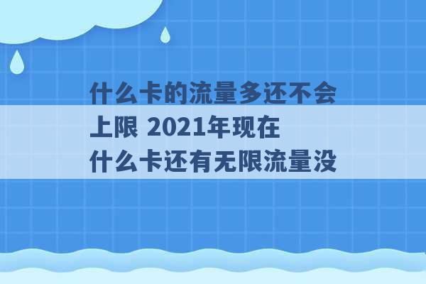 什么卡的流量多还不会上限 2021年现在什么卡还有无限流量没 -第1张图片-电信联通移动号卡网