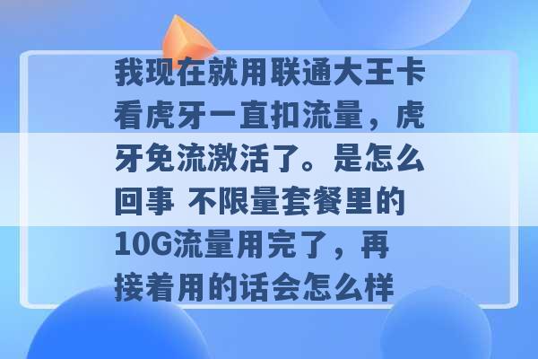 我现在就用联通大王卡看虎牙一直扣流量，虎牙免流激活了。是怎么回事 不限量套餐里的10G流量用完了，再接着用的话会怎么样 -第1张图片-电信联通移动号卡网