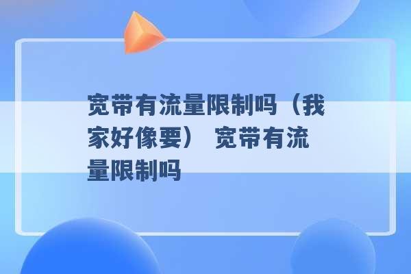 宽带有流量限制吗（我家好像要） 宽带有流量限制吗 -第1张图片-电信联通移动号卡网