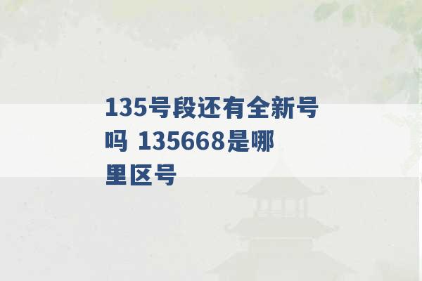 135号段还有全新号吗 135668是哪里区号 -第1张图片-电信联通移动号卡网