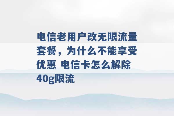 电信老用户改无限流量套餐，为什么不能享受优惠 电信卡怎么解除40g限流 -第1张图片-电信联通移动号卡网