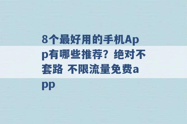 8个最好用的手机App有哪些推荐？绝对不套路 不限流量免费app -第1张图片-电信联通移动号卡网