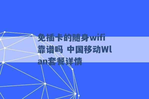 免插卡的随身wifi靠谱吗 中国移动Wlan套餐详情 -第1张图片-电信联通移动号卡网