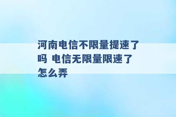 河南电信不限量提速了吗 电信无限量限速了怎么弄 -第1张图片-电信联通移动号卡网