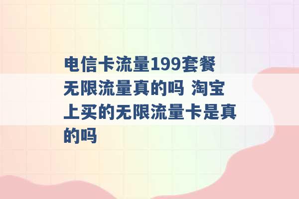 电信卡流量199套餐无限流量真的吗 淘宝上买的无限流量卡是真的吗 -第1张图片-电信联通移动号卡网