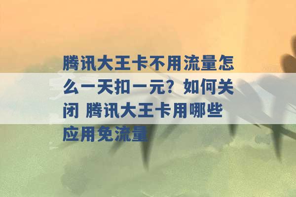 腾讯大王卡不用流量怎么一天扣一元？如何关闭 腾讯大王卡用哪些应用免流量 -第1张图片-电信联通移动号卡网