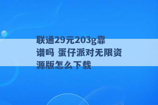 联通29元203g靠谱吗 蛋仔派对无限资源版怎么下载 -第1张图片-电信联通移动号卡网