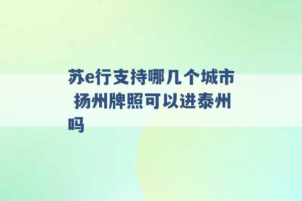 苏e行支持哪几个城市 扬州牌照可以进泰州吗 -第1张图片-电信联通移动号卡网