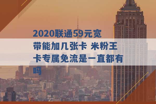 2020联通59元宽带能加几张卡 米粉王卡专属免流是一直都有吗 -第1张图片-电信联通移动号卡网