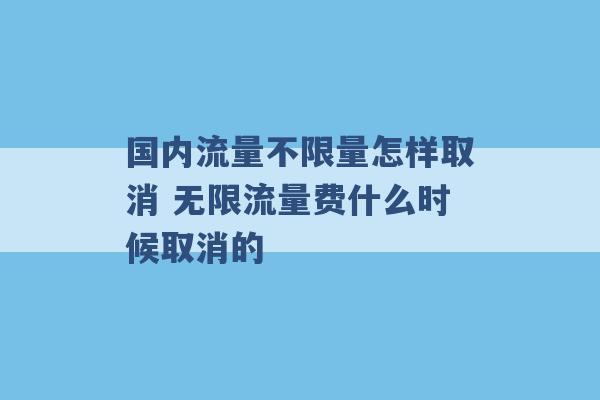 国内流量不限量怎样取消 无限流量费什么时候取消的 -第1张图片-电信联通移动号卡网