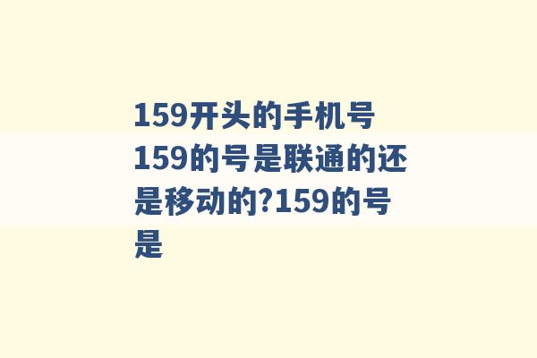 159开头的手机号 159的号是联通的还是移动的?159的号是 -第1张图片-电信联通移动号卡网