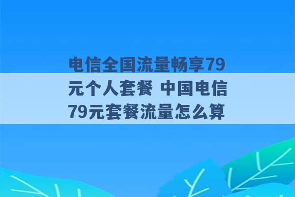 电信全国流量畅享79元个人套餐 中国电信79元套餐流量怎么算 -第1张图片-电信联通移动号卡网