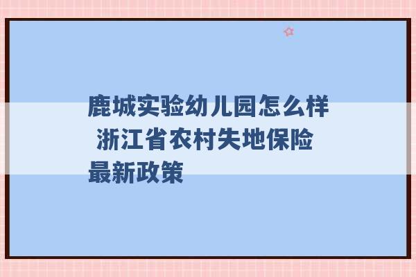 鹿城实验幼儿园怎么样 浙江省农村失地保险最新政策 -第1张图片-电信联通移动号卡网