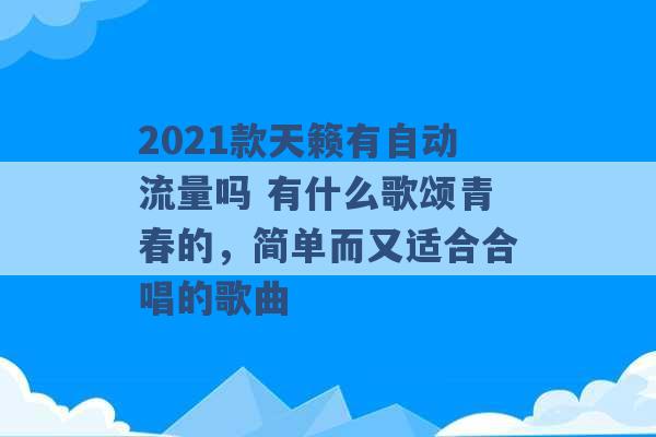 2021款天籁有自动流量吗 有什么歌颂青春的，简单而又适合合唱的歌曲 -第1张图片-电信联通移动号卡网