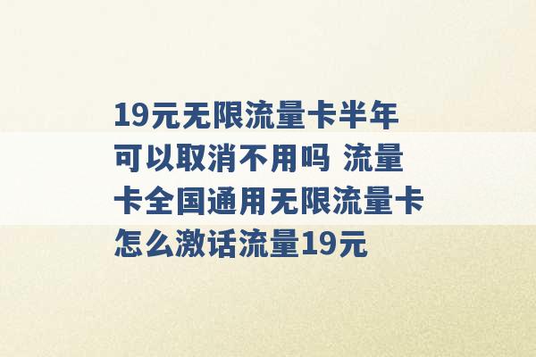 19元无限流量卡半年可以取消不用吗 流量卡全国通用无限流量卡怎么激话流量19元 -第1张图片-电信联通移动号卡网