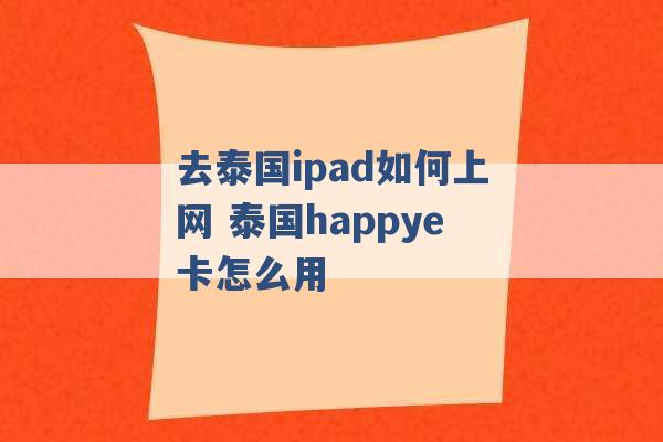 去泰国ipad如何上网 泰国happye卡怎么用 -第1张图片-电信联通移动号卡网