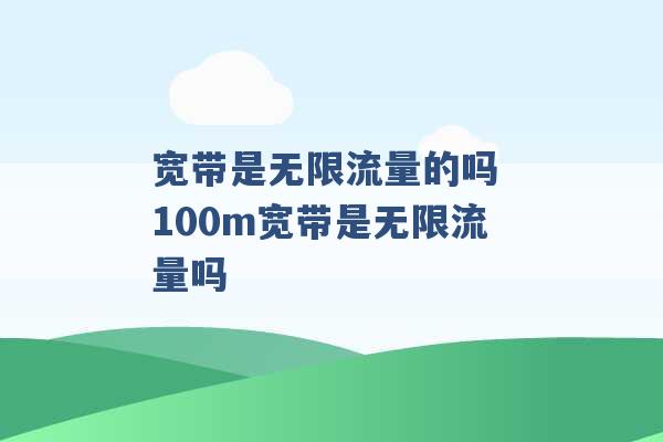 宽带是无限流量的吗 100m宽带是无限流量吗 -第1张图片-电信联通移动号卡网