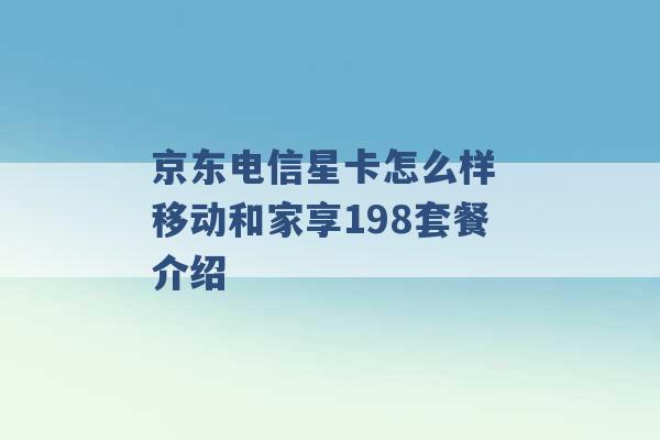 京东电信星卡怎么样 移动和家享198套餐介绍 -第1张图片-电信联通移动号卡网