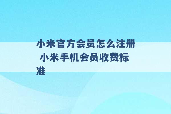 小米官方会员怎么注册 小米手机会员收费标准 -第1张图片-电信联通移动号卡网