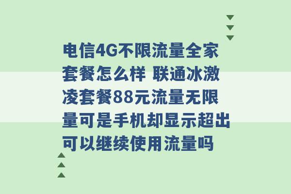 电信4G不限流量全家套餐怎么样 联通冰激凌套餐88元流量无限量可是手机却显示超出可以继续使用流量吗 -第1张图片-电信联通移动号卡网