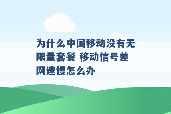 为什么中国移动没有无限量套餐 移动信号差网速慢怎么办 -第1张图片-电信联通移动号卡网