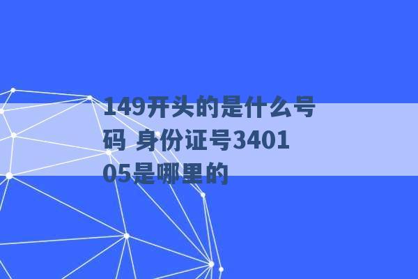 149开头的是什么号码 身份证号340105是哪里的 -第1张图片-电信联通移动号卡网