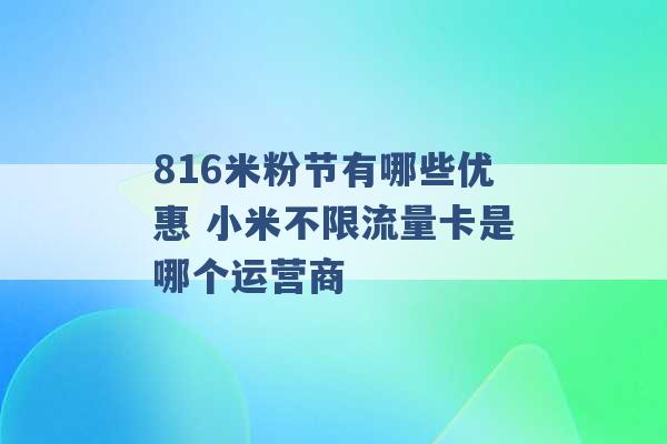 816米粉节有哪些优惠 小米不限流量卡是哪个运营商 -第1张图片-电信联通移动号卡网