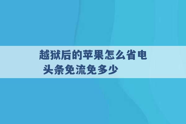 越狱后的苹果怎么省电 头条免流免多少 -第1张图片-电信联通移动号卡网