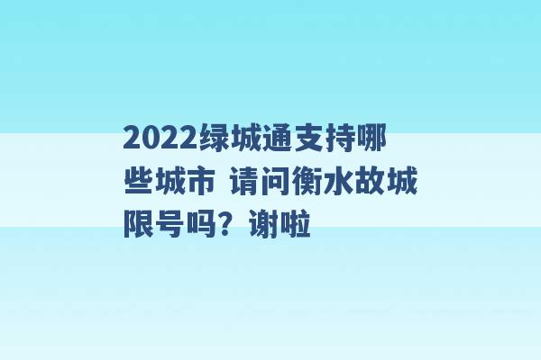 2022绿城通支持哪些城市 请问衡水故城限号吗？谢啦 -第1张图片-电信联通移动号卡网