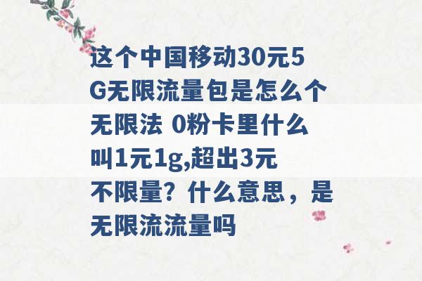 这个中国移动30元5G无限流量包是怎么个无限法 0粉卡里什么叫1元1g,超出3元不限量？什么意思，是无限流流量吗 -第1张图片-电信联通移动号卡网