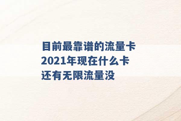 目前最靠谱的流量卡 2021年现在什么卡还有无限流量没 -第1张图片-电信联通移动号卡网