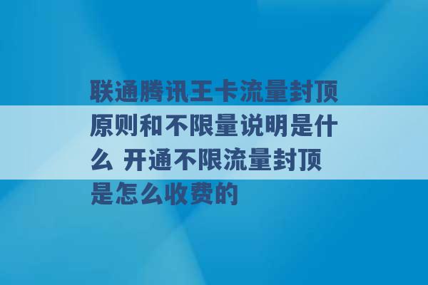 联通腾讯王卡流量封顶原则和不限量说明是什么 开通不限流量封顶是怎么收费的 -第1张图片-电信联通移动号卡网