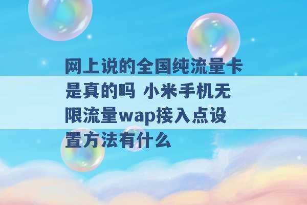 网上说的全国纯流量卡是真的吗 小米手机无限流量wap接入点设置方法有什么 -第1张图片-电信联通移动号卡网