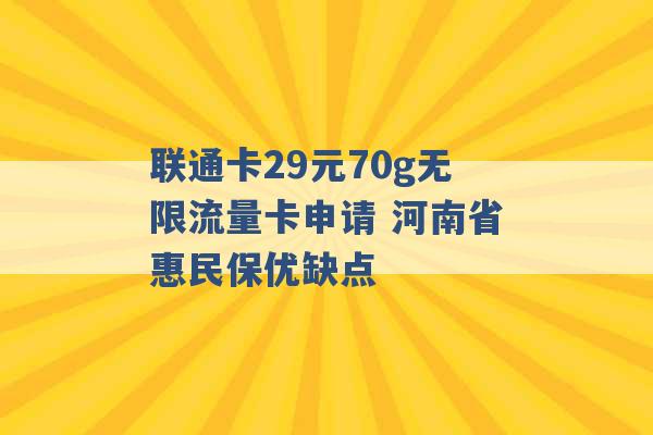 联通卡29元70g无限流量卡申请 河南省惠民保优缺点 -第1张图片-电信联通移动号卡网