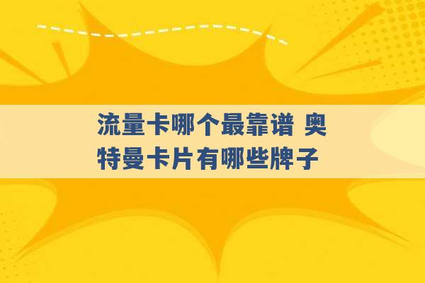 流量卡哪个最靠谱 奥特曼卡片有哪些牌子 -第1张图片-电信联通移动号卡网