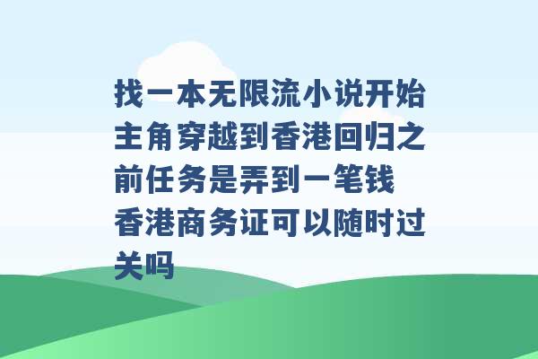 找一本无限流小说开始主角穿越到香港回归之前任务是弄到一笔钱 香港商务证可以随时过关吗 -第1张图片-电信联通移动号卡网