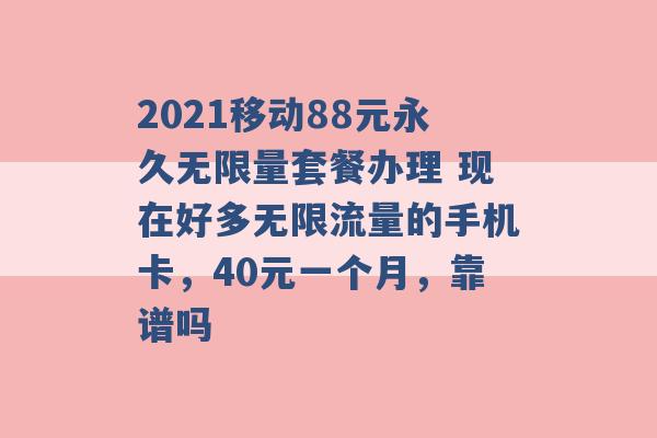 2021移动88元永久无限量套餐办理 现在好多无限流量的手机卡，40元一个月，靠谱吗 -第1张图片-电信联通移动号卡网