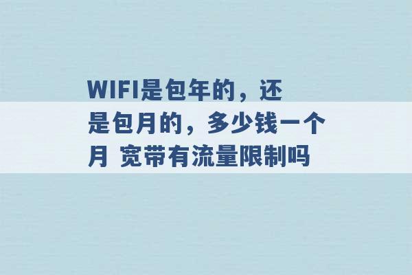 WIFI是包年的，还是包月的，多少钱一个月 宽带有流量限制吗 -第1张图片-电信联通移动号卡网