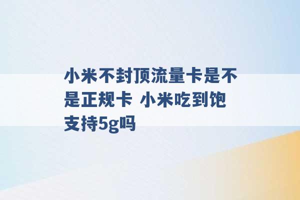 小米不封顶流量卡是不是正规卡 小米吃到饱支持5g吗 -第1张图片-电信联通移动号卡网