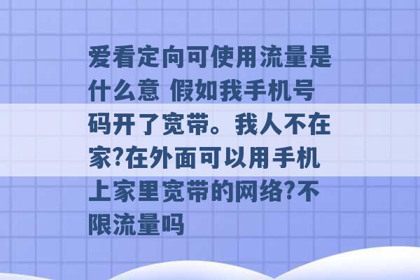 爱看定向可使用流量是什么意 假如我手机号码开了宽带。我人不在家?在外面可以用手机上家里宽带的网络?不限流量吗 -第1张图片-电信联通移动号卡网