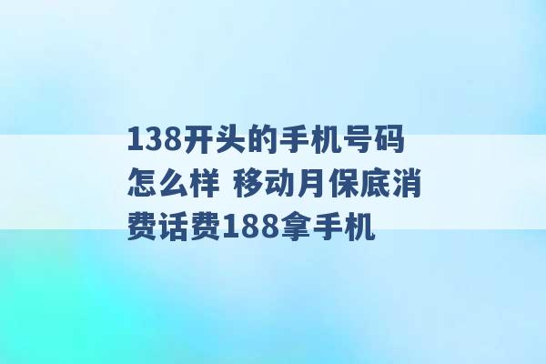 138开头的手机号码怎么样 移动月保底消费话费188拿手机 -第1张图片-电信联通移动号卡网