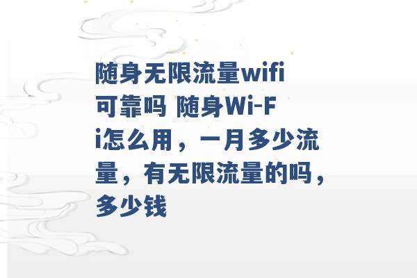 随身无限流量wifi可靠吗 随身Wi-Fi怎么用，一月多少流量，有无限流量的吗，多少钱 -第1张图片-电信联通移动号卡网