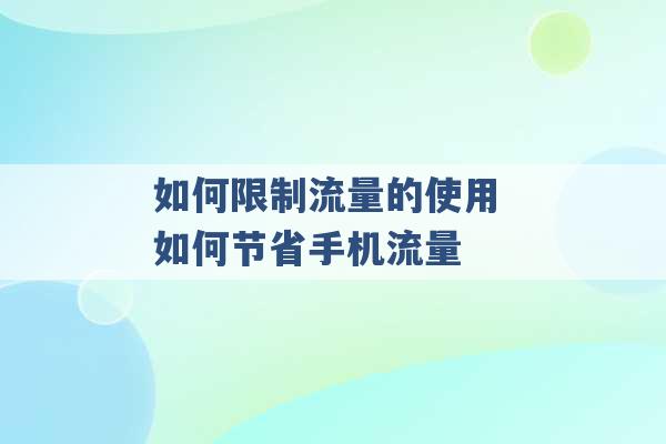 如何限制流量的使用 如何节省手机流量 -第1张图片-电信联通移动号卡网