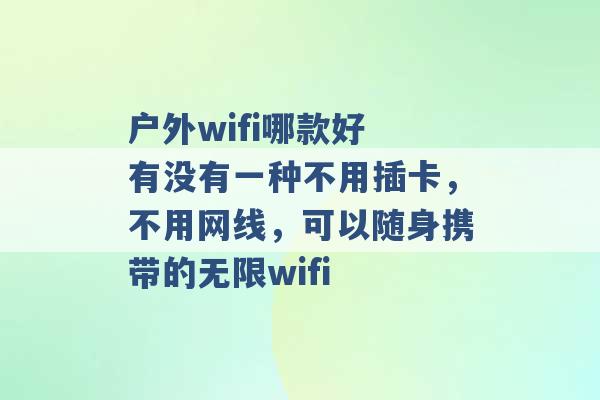 户外wifi哪款好 有没有一种不用插卡，不用网线，可以随身携带的无限wifi -第1张图片-电信联通移动号卡网